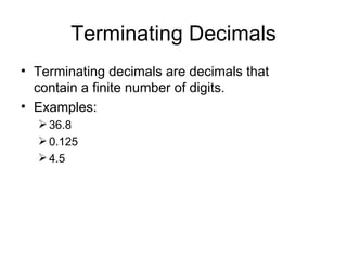 Terminating Decimals Terminating decimals are decimals that contain a finite number of digits. Examples: 36.8 0.125 4.5 