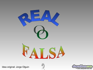 REAL O FALSA Idea original: Jorge Olguin  2 