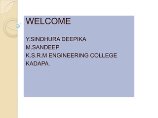 WELCOME
Y.SINDHURA DEEPIKA
M.SANDEEP
K.S.R.M ENGINEERING COLLEGE
KADAPA.
 