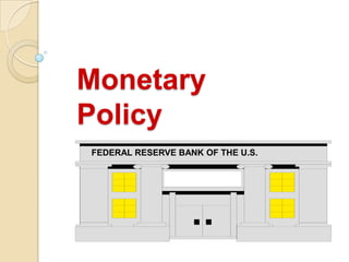 Monetary
Policy
FEDERAL RESERVE BANK OF THE U.S.
 