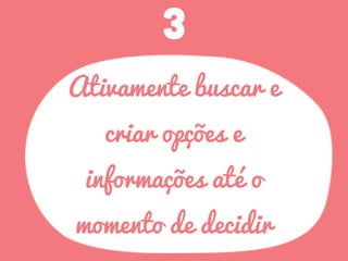 3
Ativamente buscar e
criar opções e
informações até o
momento de decidir
 