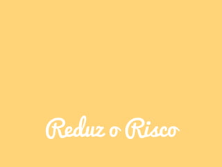 Reduz o Risco
 