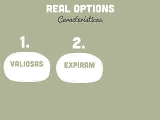 REAL OPTIONS
Características
valiosas
1.
expiram
2.
 