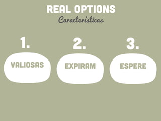 REAL OPTIONS
Características
valiosas
1.
expiram
2.
espere
3.
 