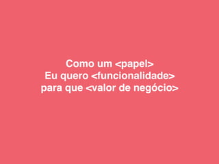 Como um <papel>
Eu quero <funcionalidade>
para que <valor de negócio>
 