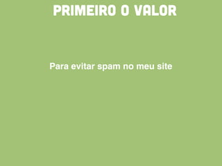 PRIMEIRO O VALOR
Para evitar spam no meu site
 