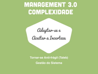 MANAGEMENT 3.0
Adaptar-se e
Aceitar a Incerteza
Tornar-se Anti-frágil (Taleb)
Gestão do Sistema
COMPLEXIDADE
 