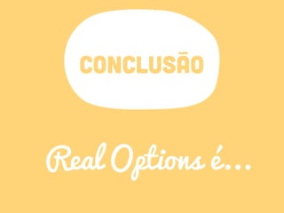 CONCLUSÃO
Real Options é...
 