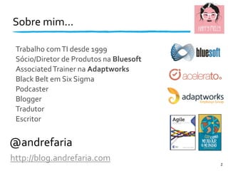 Sobre	
  mim...
@andrefaria
http://blog.andrefaria.com
Trabalho	
  com	
  TI	
  desde	
  1999
Sócio/Diretor	
  de	
  Produ...