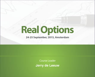 Real Options 
24-25 September, 2015, Amsterdam 
Course Leader 
Jerry de Leeuw 
 