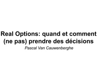 Real Options: quand et comment
(ne pas) prendre des décisions
Pascal Van Cauwenberghe

 