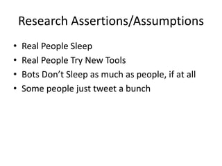 Research Assertions/AssumptionsReal People SleepReal People Try New ToolsBots Don’t Sleep as much as people, if at allSome people just tweet a bunch