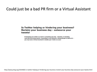 Could just be a bad PR firm or a Virtual Assistanthttp://www.prlog.org/10334601-is-twitter-helping-or-hindering-your-business-reclaim-your-business-day-outsource-your-tweets.html