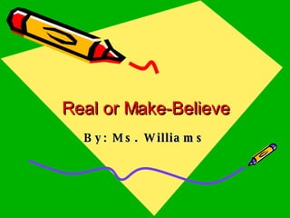 Real or Make-Believe By: Ms. Williams 
