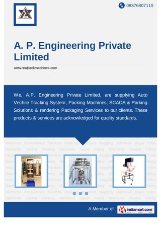 08376807110
A Member of
A. P. Engineering Private
Limited
www.realpackmachines.com
Packing Machines Bagging Machines Auger Filler Machines Sachet Packing
Machines Liquid Filling Machines Powder Filling Machines Consultancy Services Packing
Machines Bagging Machines Auger Filler Machines Sachet Packing Machines Liquid Filling
Machines Powder Filling Machines Consultancy Services Packing Machines Bagging
Machines Auger Filler Machines Sachet Packing Machines Liquid Filling Machines Powder
Filling Machines Consultancy Services Packing Machines Bagging Machines Auger Filler
Machines Sachet Packing Machines Liquid Filling Machines Powder Filling
Machines Consultancy Services Packing Machines Bagging Machines Auger Filler
Machines Sachet Packing Machines Liquid Filling Machines Powder Filling
Machines Consultancy Services Packing Machines Bagging Machines Auger Filler
Machines Sachet Packing Machines Liquid Filling Machines Powder Filling
Machines Consultancy Services Packing Machines Bagging Machines Auger Filler
Machines Sachet Packing Machines Liquid Filling Machines Powder Filling
Machines Consultancy Services Packing Machines Bagging Machines Auger Filler
Machines Sachet Packing Machines Liquid Filling Machines Powder Filling
Machines Consultancy Services Packing Machines Bagging Machines Auger Filler
Machines Sachet Packing Machines Liquid Filling Machines Powder Filling
Machines Consultancy Services Packing Machines Bagging Machines Auger Filler
Machines Sachet Packing Machines Liquid Filling Machines Powder Filling
We, A.P. Engineering Private Limited, are supplying Auto
Vechile Tracking System, Packing Machines, SCADA & Parking
Solutions & rendering Packaging Services to our clients. These
products & services are acknowledged for quality standards.
 