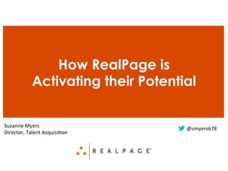 How RealPage is
Activating their Potential
Suzanne	
  Myers	
  
Director,	
  Talent	
  Acquisi6on	
  
@smyers678	
  
 