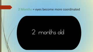 2 Months = eyes become more coordinated
 