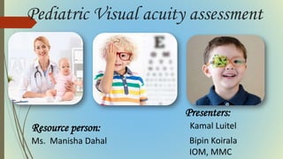 Pediatric Visual acuity assessment
Resource person:
Ms. Manisha Dahal
Presenters:
Kamal Luitel
Bipin Koirala
IOM, MMC
 