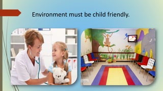 Environment must be child friendly.
 