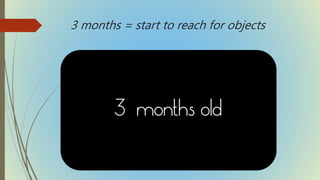 3 months = start to reach for objects
 