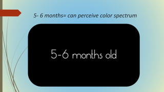 5- 6 months= can perceive color spectrum
 