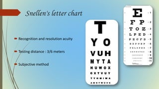 Snellen's letter chart
 Recognition and resolution acuity
 Testing distance : 3/6 meters
 Subjective method
 