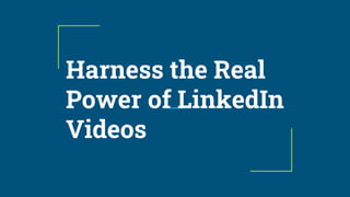 Harness the Real
Power of LinkedIn
Videos
 