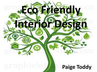 Eco Friendly
Interior Design


         Paige Toddy
 
