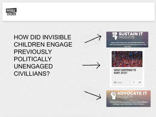 HOW DID INVISIBLE
CHILDREN ENGAGE
PREVIOUSLY
POLITICALLY
UNENGAGED
CIVILLIANS?
 