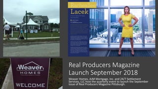 Real Producers Magazine
Launch September 2018
Weaver Homes, AJM Mortgage, Inc. and 24/7 Settlement
Services, LLC host the quarterly event to launch the September
issue of Real Producers Magazine Pittsburgh.
 