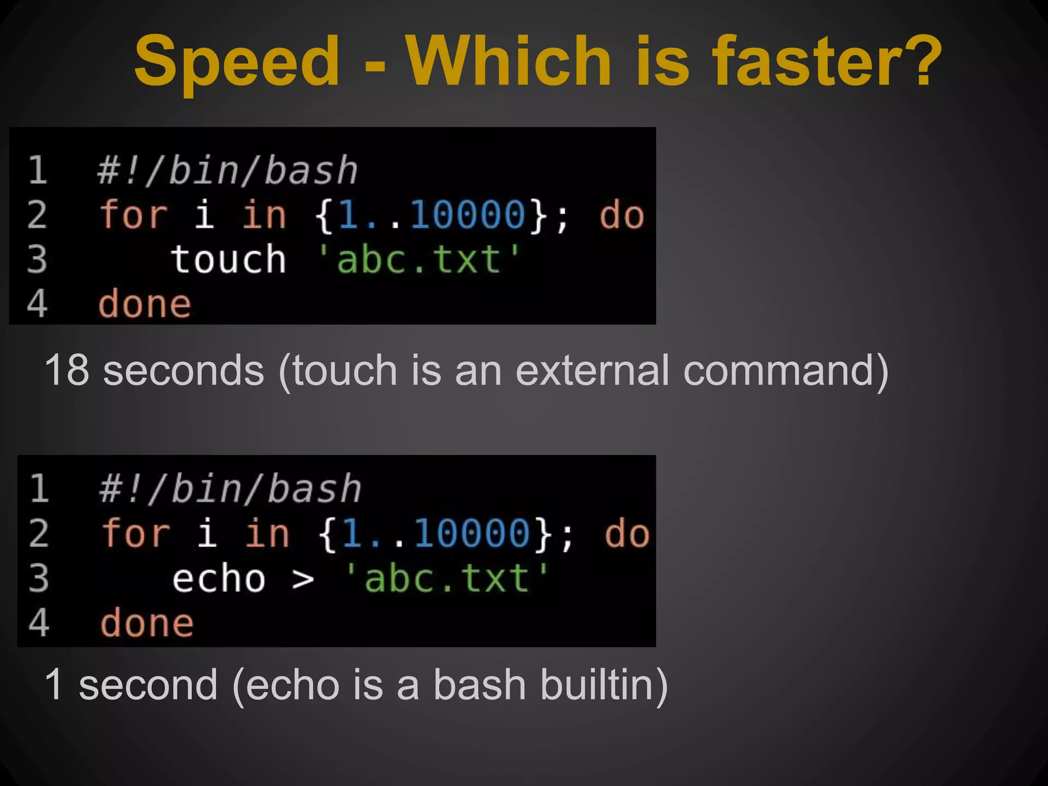 Speed - Which is faster? 18 seconds (touch is an external command) 1 second (echo is a bash builtin) 
