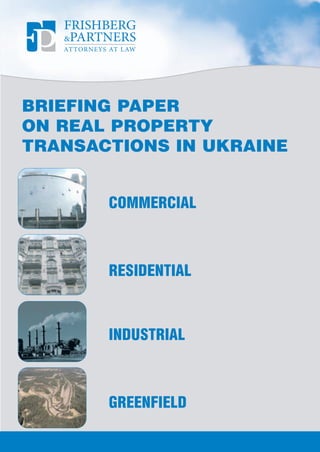 BRIEFING PAPER
ON REAL PROPERTY
TRANSACTIONS IN UKRAINE


       COMMERCIAL



       RESIDENTIAL


       INDUSTRIAL



       GREENFIELD
 