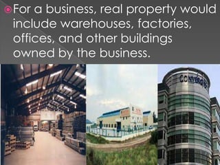  For

a business, real property would
include warehouses, factories,
offices, and other buildings
owned by the business.

 