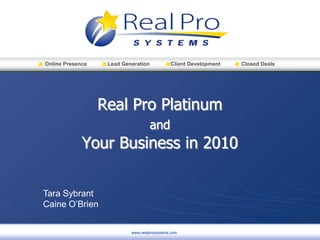 www.realprosystems.com Real Pro PlatinumandYour Business in 2010 Tara Sybrant Caine O’Brien 