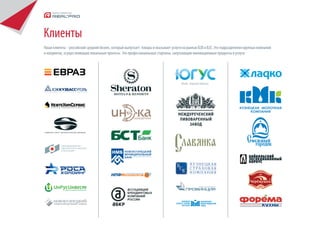 Клиенты
Наши клиенты - российский средний бизнес, который выпускает товары и оказывает услуги на рынках B2B и В2С. Это подразделения крупных компаний
и холдингов, осуществляющие локальные проекты. Это профессиональные стартапы, запускающие инновационные продукты и услуги.
 
