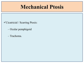 Mechanical Ptosis
Cicatricial / Scarring Ptosis:
– Ocular pemphigoid
– Trachoma.
 