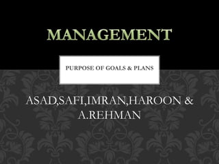 ASAD,SAFI,IMRAN,HAROON &
A.REHMAN
PURPOSE OF GOALS & PLANS
 