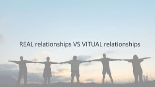 REAL relationships VS VITUAL relationships
 