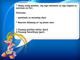 * Noong unang panahon, ang mga namumuno sa mga lungsod ay 
matataas na Pari. 
Politeismo: 
- paniniwala sa maraming diyos 
* Mayroon dalawang uri ng pinuno noon: 
1.Pinunong pulitikal-militar (hari) 
2.Pinunong Panrelihiyon (pari) 
 