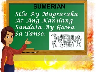 SUMERIAN 
Sila Ay Magsasaka 
At Ang Kanilang 
Sandata Ay Gawa 
Sa Tanso. 
 