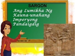 SARGON 
Ang Lumikha Ng 
Kauna-unahang 
Imperyong 
Pandaigdig 
 