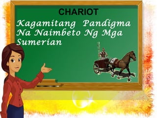 CHARIOT 
Kagamitang Pandigma 
Na Naimbeto Ng Mga 
Sumerian 
 