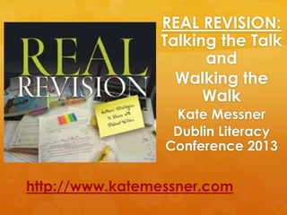 REAL REVISION:
                Talking the Talk
                      and
                  Walking the
                      Walk
                  Kate Messner
                  Dublin Literacy
                 Conference 2013


http://www.katemessner.com
 