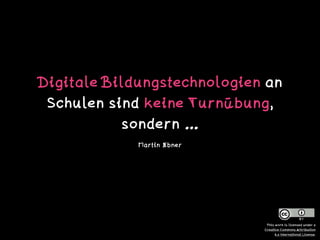 Digitale Bildungstechnologien an
Schulen sind keine Turnübung,
sondern …
Martin Ebner
This work is licensed under a  
Creative Commons Attribution  
4.0 International License.
 