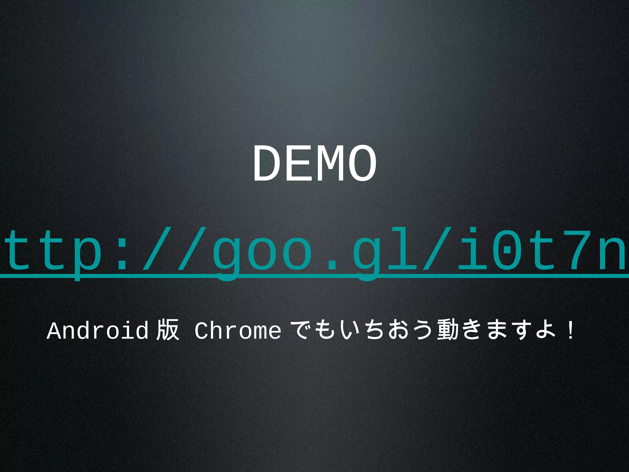 DEMO
ttp://goo.gl/i0t7n
Android 版 Chrome でもいちおう動きますよ！
 
