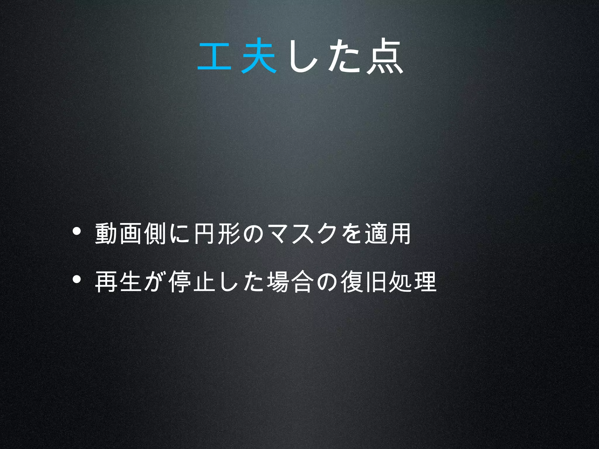 • 動画側に円形のマスクを適用
• 再生が停止した場合の復旧処理
工夫した点
 
