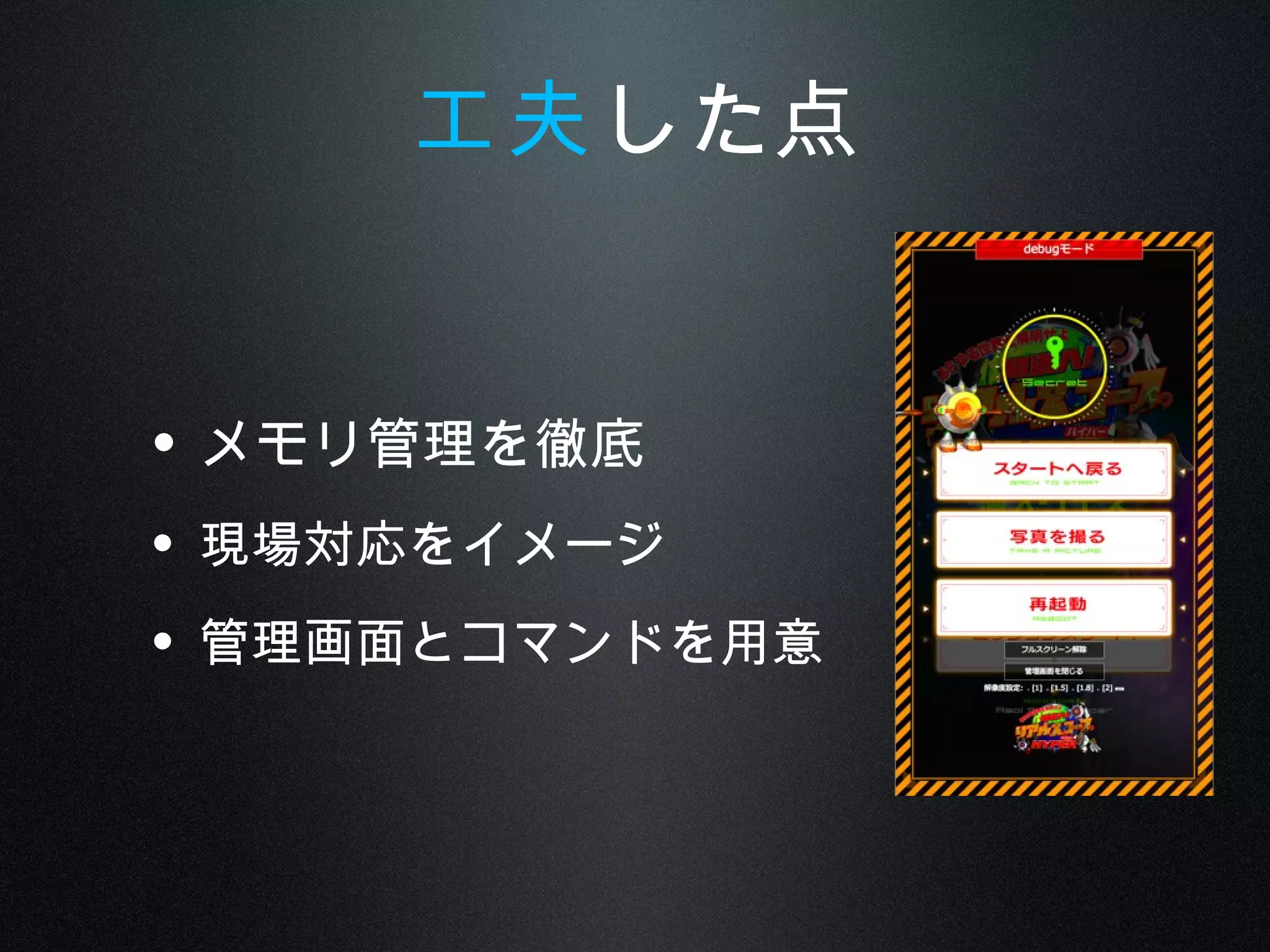 • メモリ管理を徹底
• 現場対応をイメージ
• 管理画面とコマンドを用意
工夫した点
 