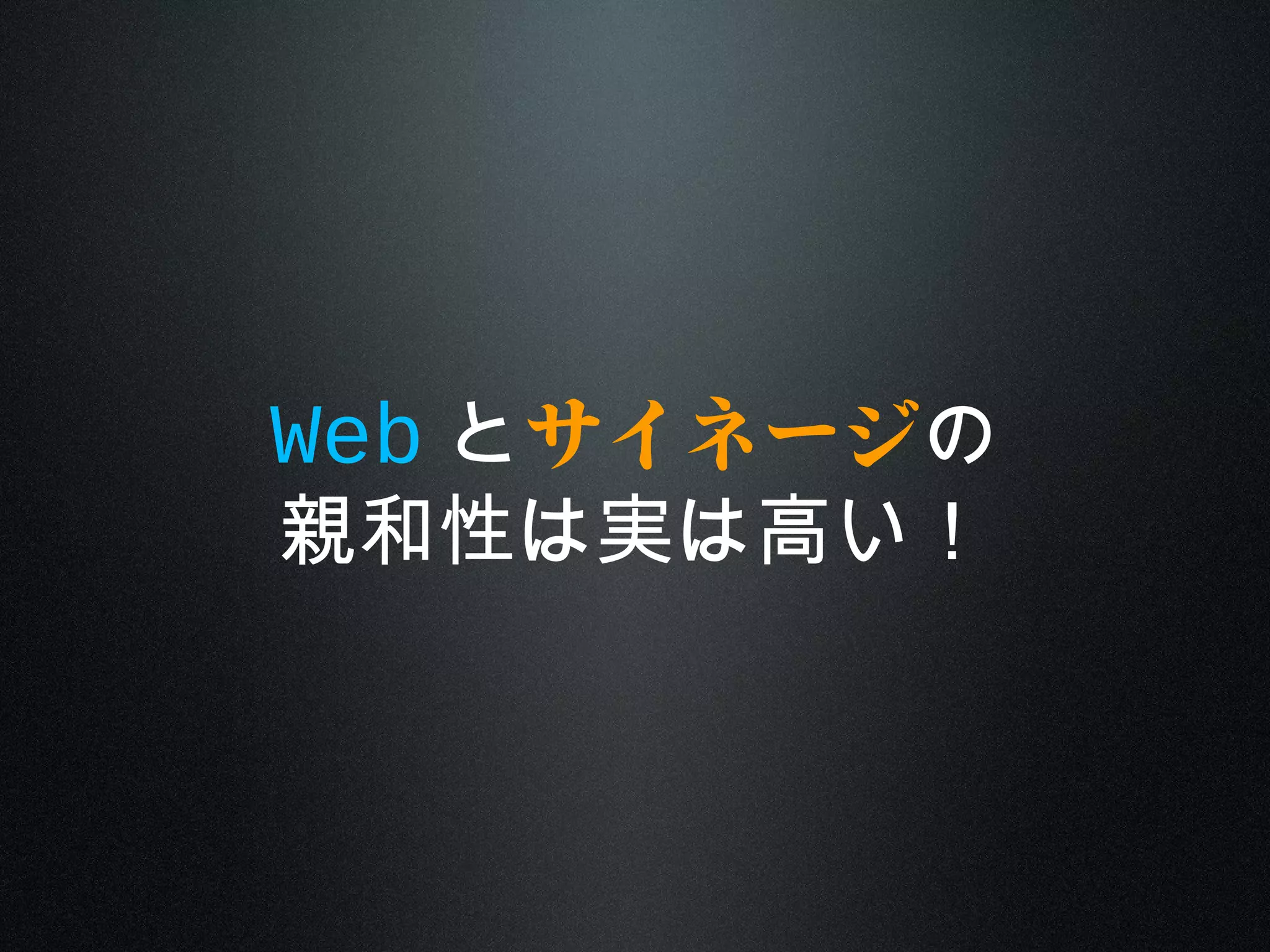 Web とサイネージの
親和性は実は高い！
 