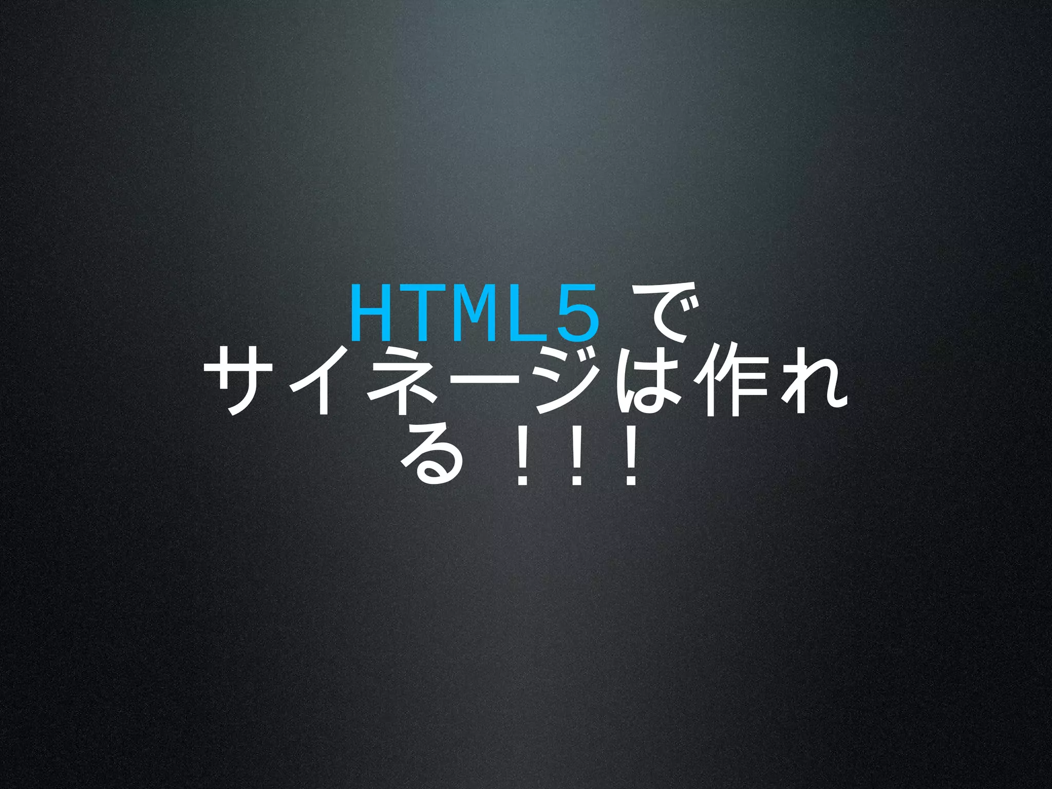 HTML5 で
サイネージは作れ
る !!!
 