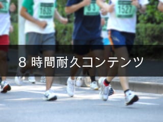 8 時間耐久コンテンツ
 